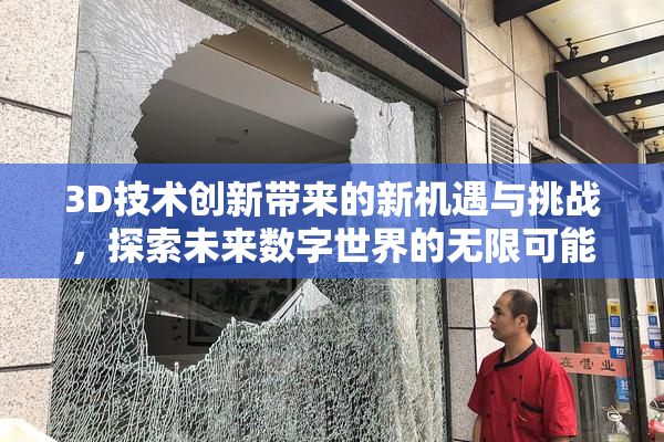 3D技术创新带来的新机遇与挑战，探索未来数字世界的无限可能。