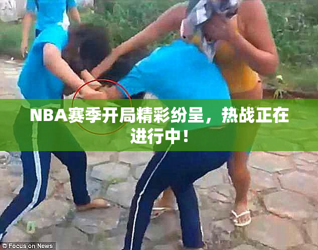 NBA赛季开局精彩纷呈，热战正在进行中！