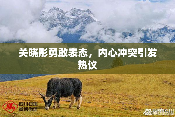 关晓彤勇敢表态，内心冲突引发热议