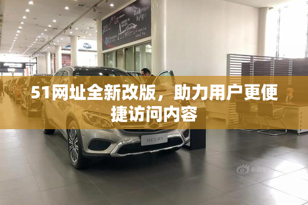 51网址全新改版，助力用户更便捷访问内容