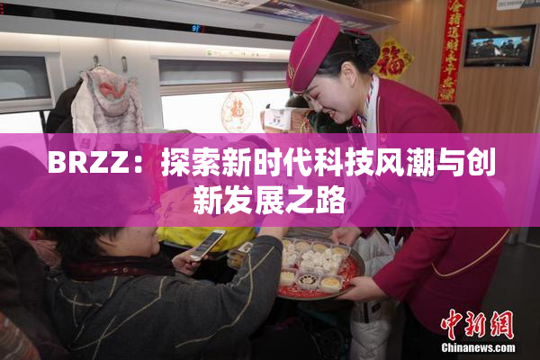 BRZZ：探索新时代科技风潮与创新发展之路