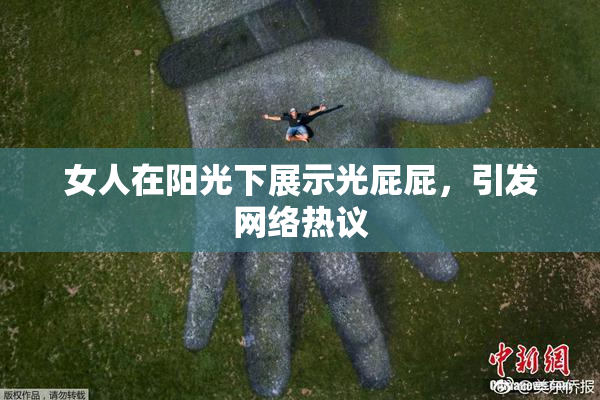 女人在阳光下展示光屁屁，引发网络热议