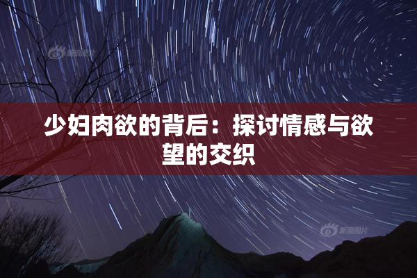 少妇肉欲的背后：探讨情感与欲望的交织