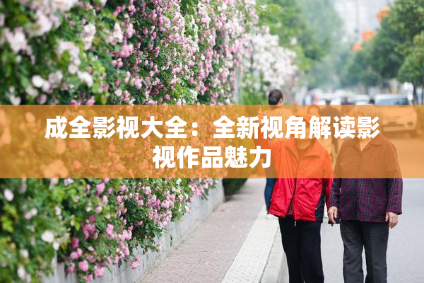 成全影视大全：全新视角解读影视作品魅力
