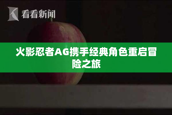 火影忍者AG携手经典角色重启冒险之旅