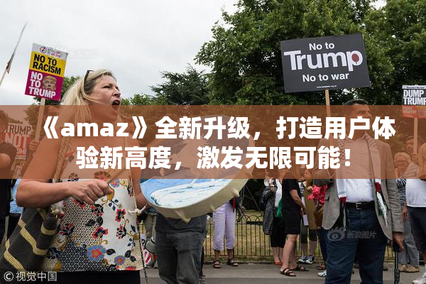 《amaz》全新升级，打造用户体验新高度，激发无限可能！