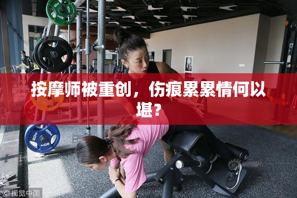 按摩师被重创，伤痕累累情何以堪？