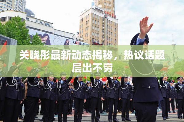 关晓彤最新动态揭秘，热议话题层出不穷