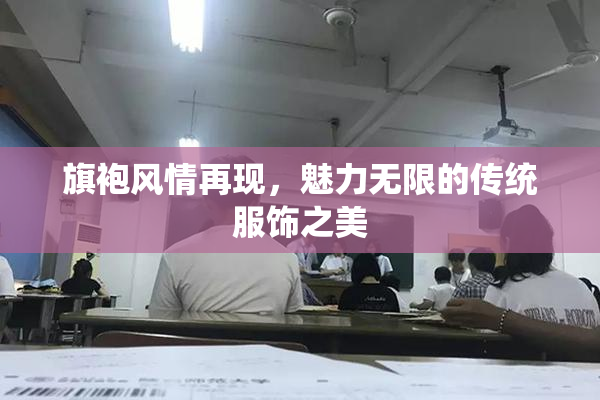 旗袍风情再现，魅力无限的传统服饰之美