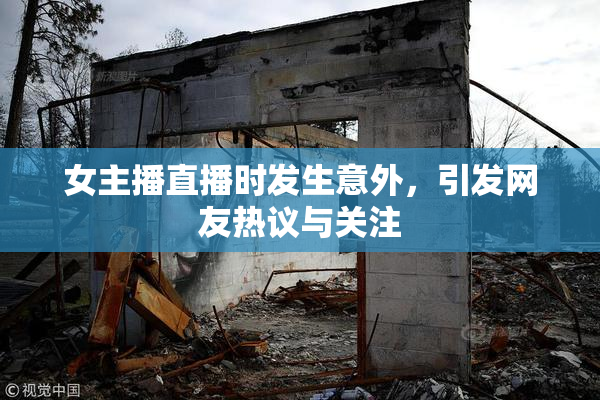 女主播直播时发生意外，引发网友热议与关注