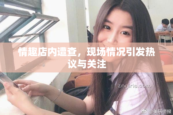 情趣店内遭查，现场情况引发热议与关注