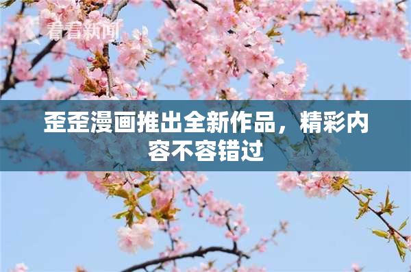 歪歪漫画推出全新作品，精彩内容不容错过