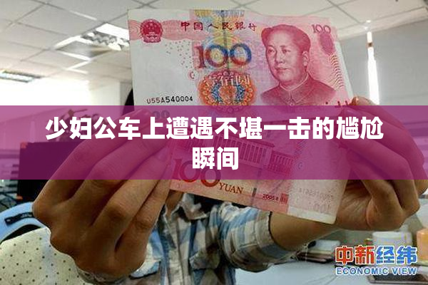 少妇公车上遭遇不堪一击的尴尬瞬间
