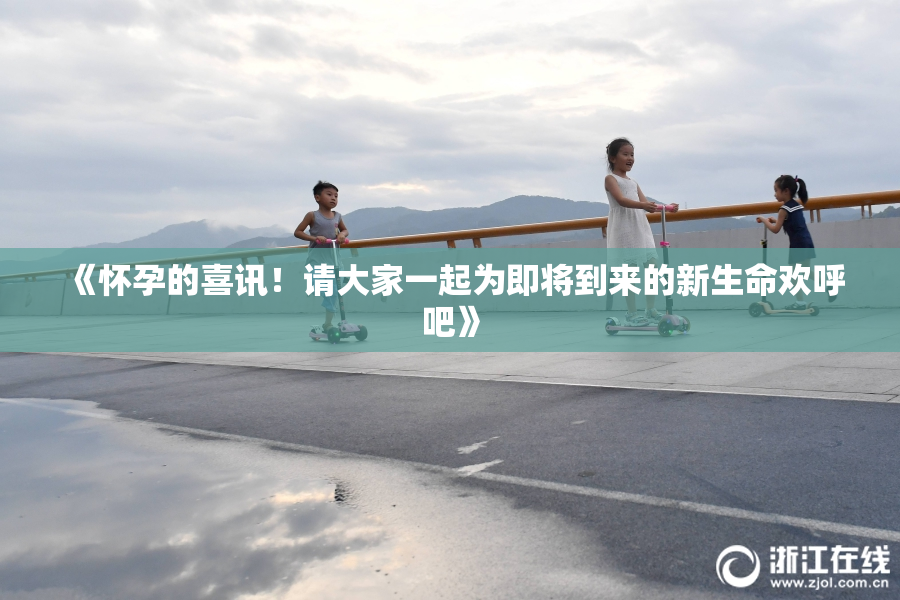 《怀孕的喜讯！请大家一起为即将到来的新生命欢呼吧》