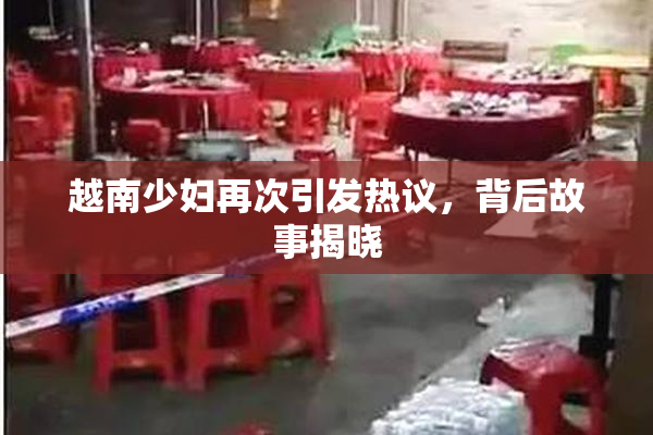 越南少妇再次引发热议，背后故事揭晓