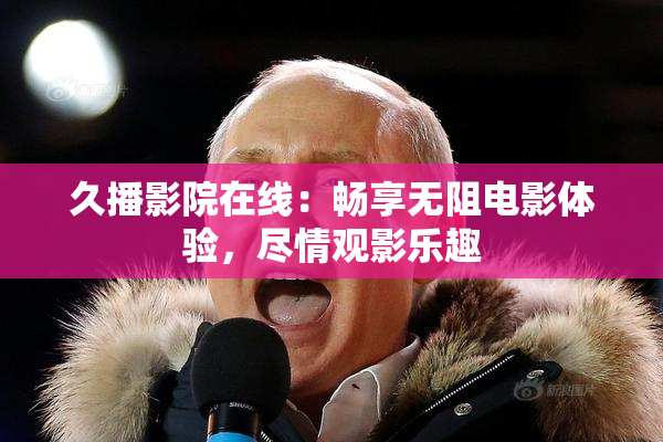 久播影院在线：畅享无阻电影体验，尽情观影乐趣