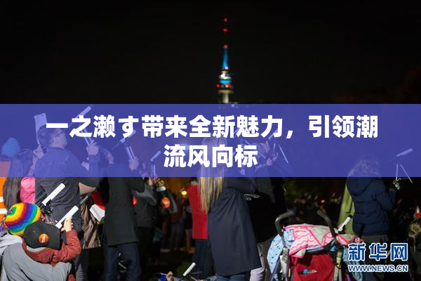 一之濑す带来全新魅力，引领潮流风向标