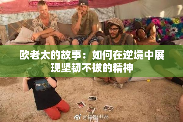欧老太的故事：如何在逆境中展现坚韧不拔的精神