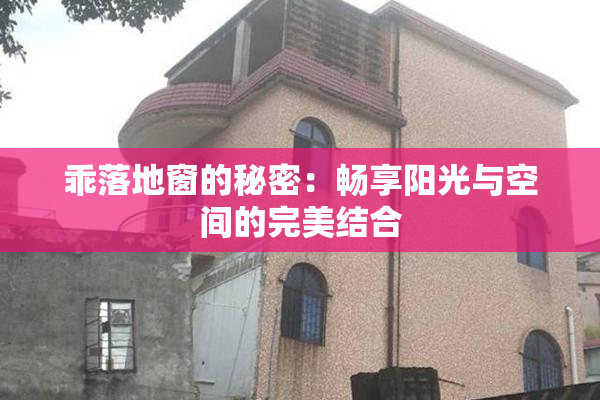 乖落地窗的秘密：畅享阳光与空间的完美结合