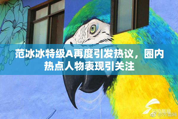 范冰冰特级A再度引发热议，圈内热点人物表现引关注
