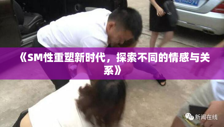 《SM性重塑新时代，探索不同的情感与关系》