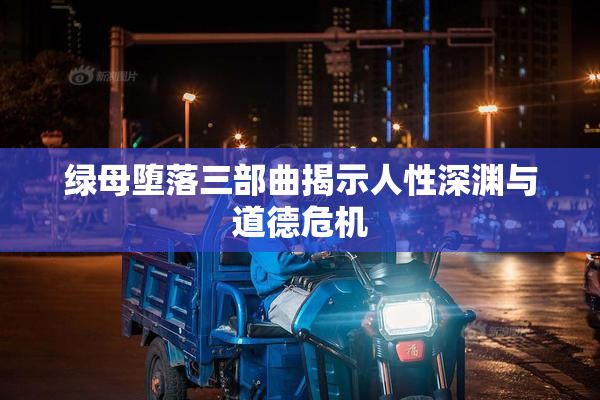 绿母堕落三部曲揭示人性深渊与道德危机