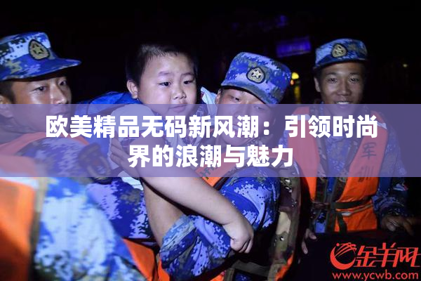 欧美精品无码新风潮：引领时尚界的浪潮与魅力