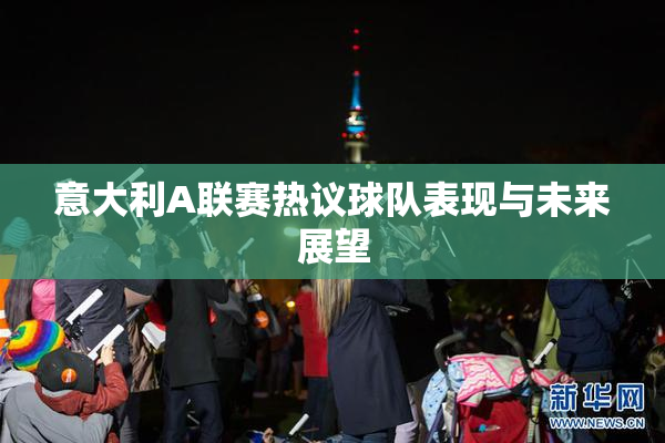 意大利A联赛热议球队表现与未来展望