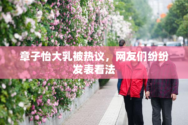 章子怡大乳被热议，网友们纷纷发表看法