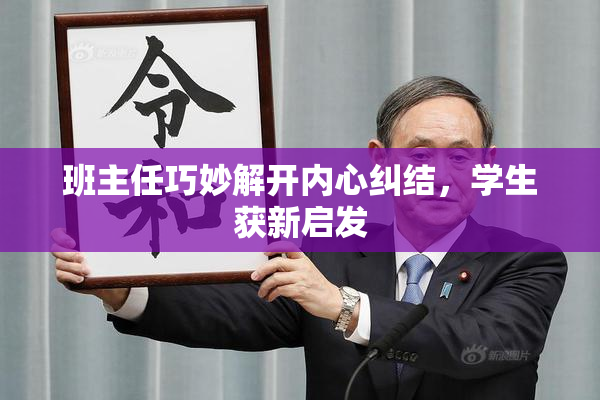 班主任巧妙解开内心纠结，学生获新启发