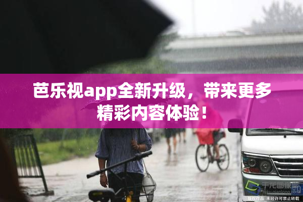 芭乐视app全新升级，带来更多精彩内容体验！