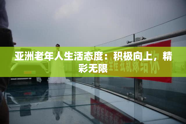 亚洲老年人生活态度：积极向上，精彩无限
