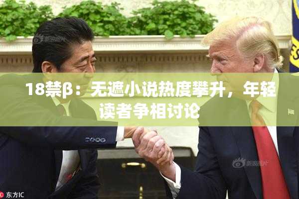 18禁β：无遮小说热度攀升，年轻读者争相讨论