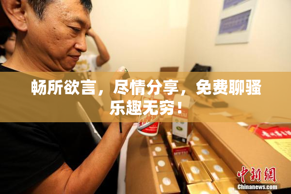 畅所欲言，尽情分享，免费聊骚乐趣无穷！