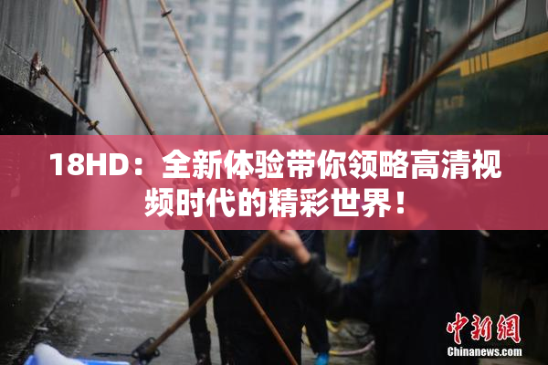 18HD：全新体验带你领略高清视频时代的精彩世界！