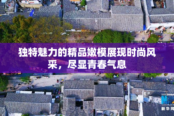 独特魅力的精品嫩模展现时尚风采，尽显青春气息