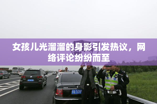 女孩儿光溜溜的身影引发热议，网络评论纷纷而至