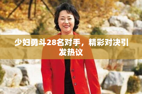少妇勇斗28名对手，精彩对决引发热议