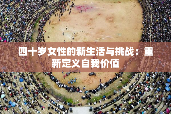四十岁女性的新生活与挑战：重新定义自我价值