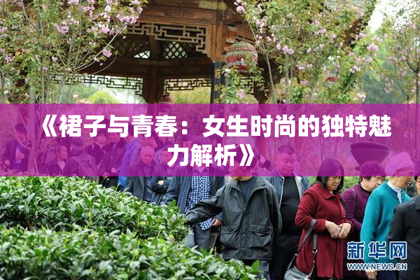 《裙子与青春：女生时尚的独特魅力解析》