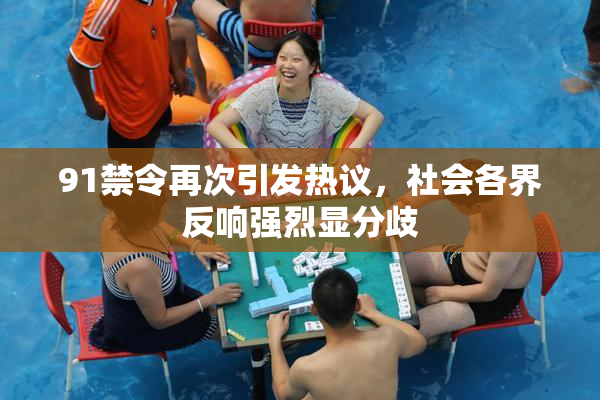 91禁令再次引发热议，社会各界反响强烈显分歧