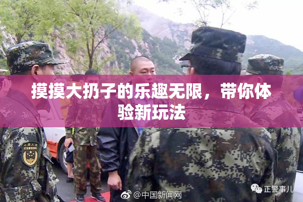摸摸大扔子的乐趣无限，带你体验新玩法