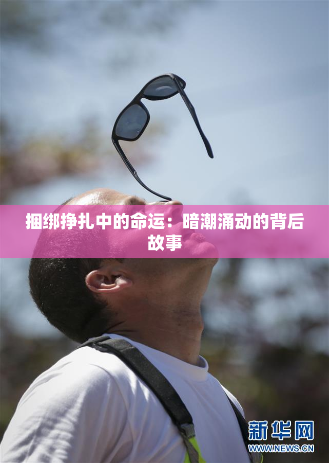 捆绑挣扎中的命运：暗潮涌动的背后故事