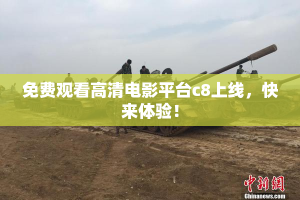 免费观看高清电影平台c8上线，快来体验！
