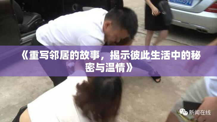 《重写邻居的故事，揭示彼此生活中的秘密与温情》
