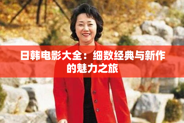 日韩电影大全：细数经典与新作的魅力之旅
