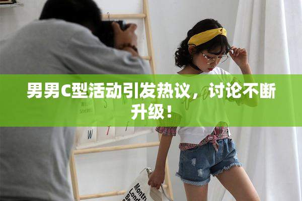男男C型活动引发热议，讨论不断升级！