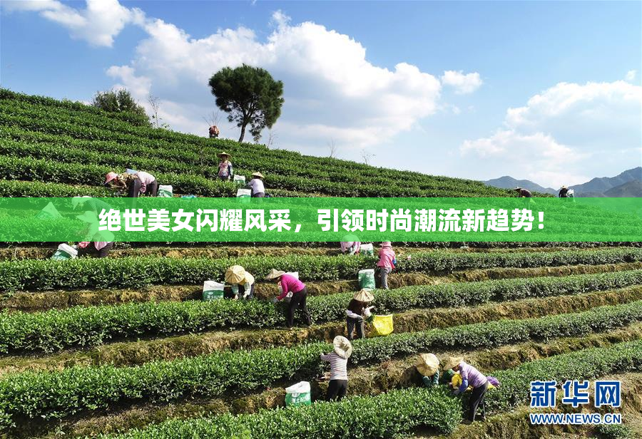 绝世美女闪耀风采，引领时尚潮流新趋势！