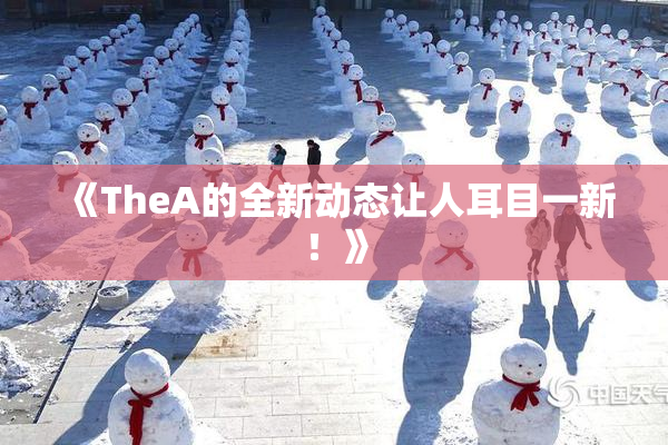 《TheA的全新动态让人耳目一新！》