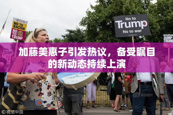 加藤美惠子引发热议，备受瞩目的新动态持续上演